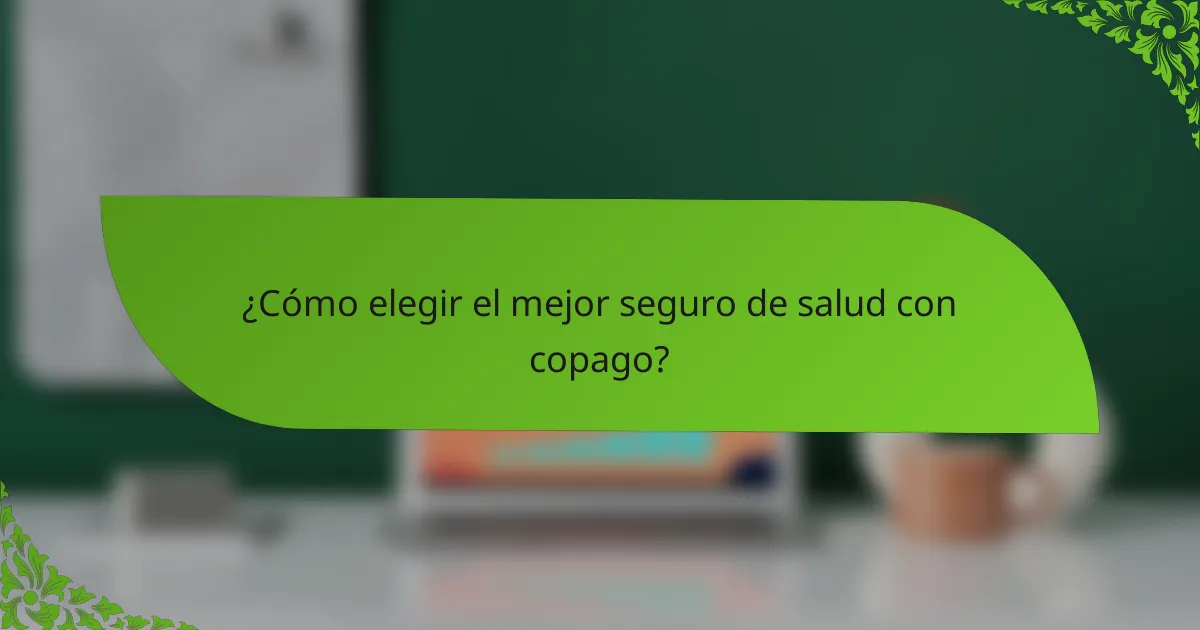 ¿Cómo elegir el mejor seguro de salud con copago?