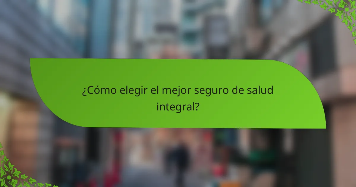 ¿Cómo elegir el mejor seguro de salud integral?