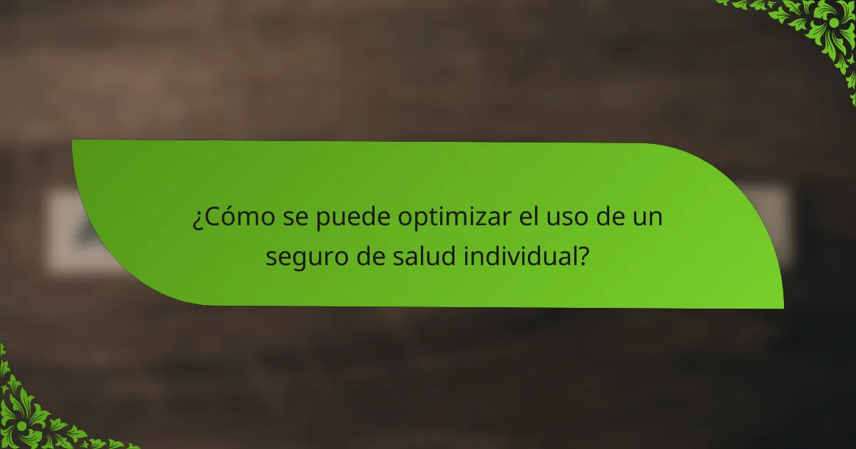 ¿Cómo se puede optimizar el uso de un seguro de salud individual?