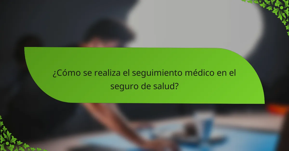 ¿Cómo se realiza el seguimiento médico en el seguro de salud?