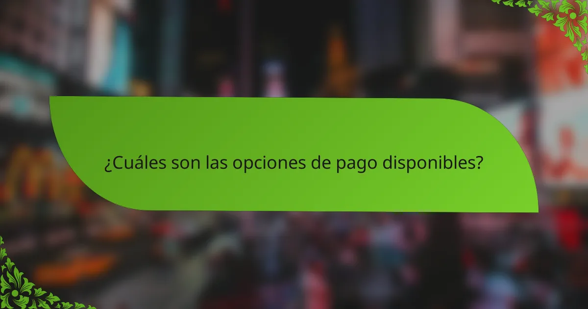 ¿Cuáles son las opciones de pago disponibles?