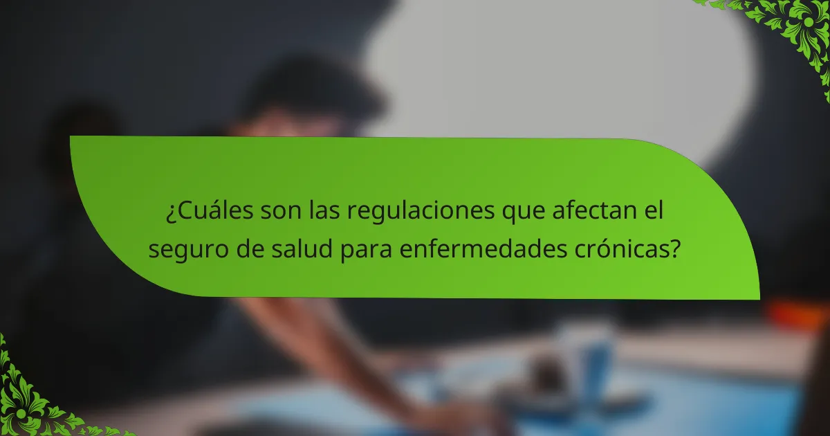 ¿Cuáles son las regulaciones que afectan el seguro de salud para enfermedades crónicas?