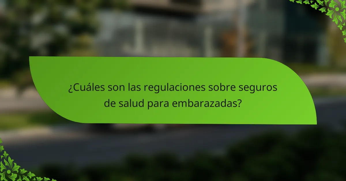 ¿Cuáles son las regulaciones sobre seguros de salud para embarazadas?