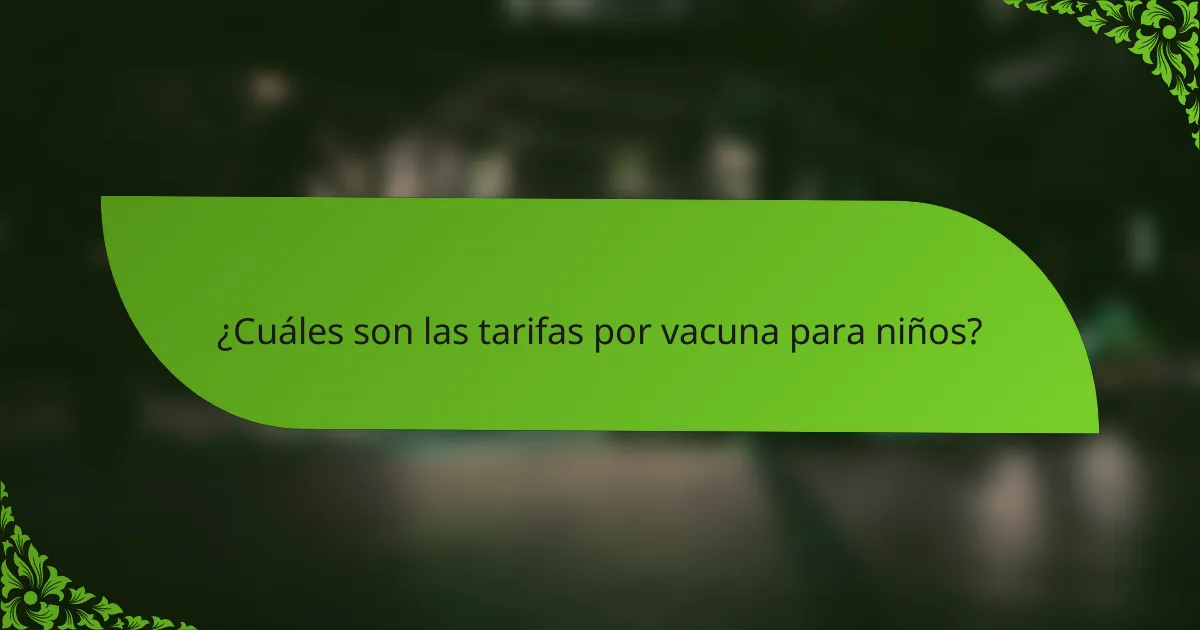 ¿Cuáles son las tarifas por vacuna para niños?