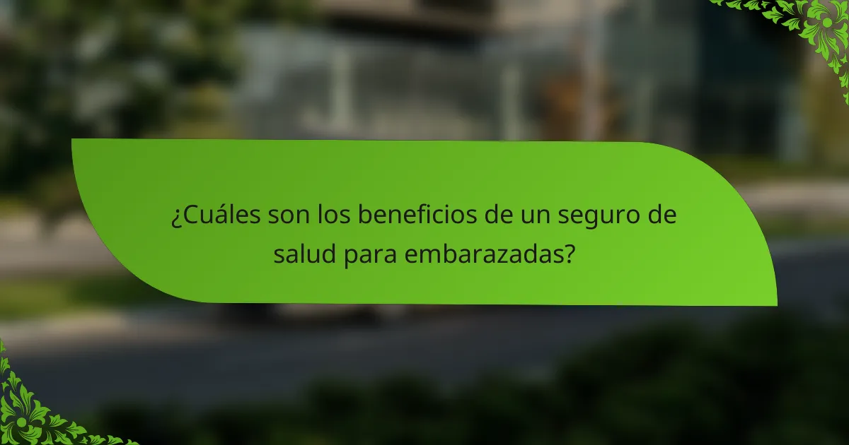 ¿Cuáles son los beneficios de un seguro de salud para embarazadas?