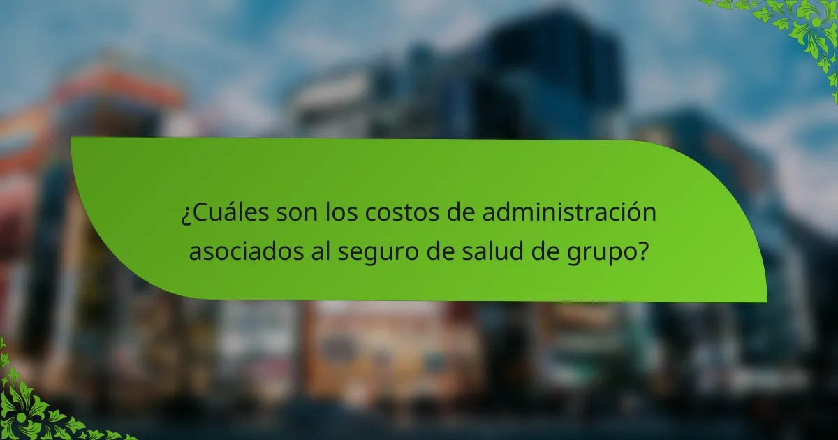 ¿Cuáles son los costos de administración asociados al seguro de salud de grupo?