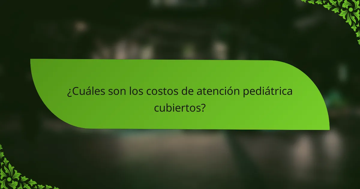 ¿Cuáles son los costos de atención pediátrica cubiertos?