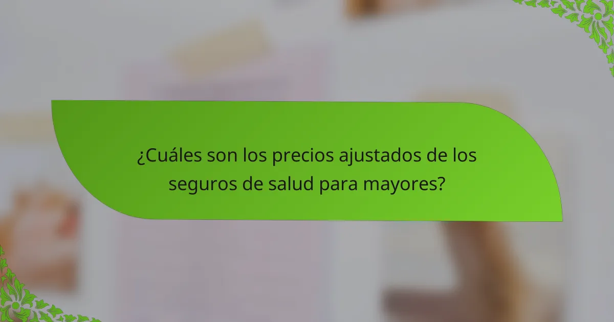 ¿Cuáles son los precios ajustados de los seguros de salud para mayores?
