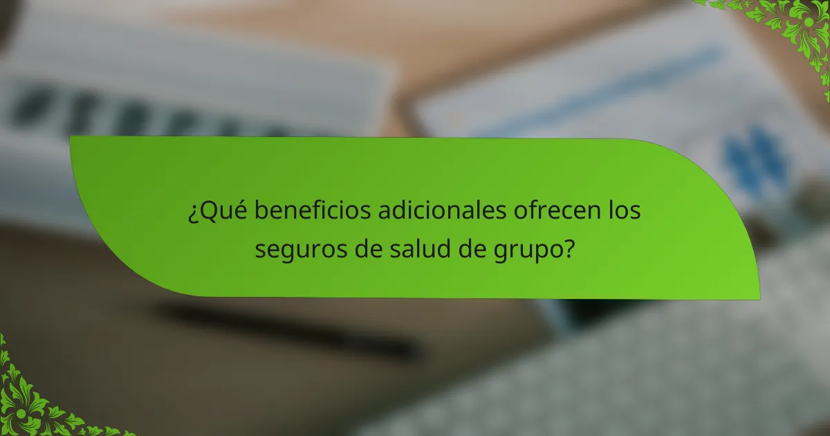 ¿Qué beneficios adicionales ofrecen los seguros de salud de grupo?