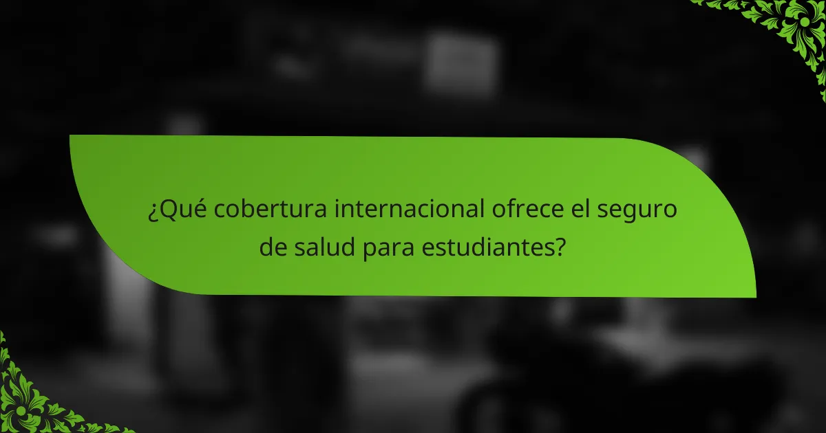 ¿Qué cobertura internacional ofrece el seguro de salud para estudiantes?