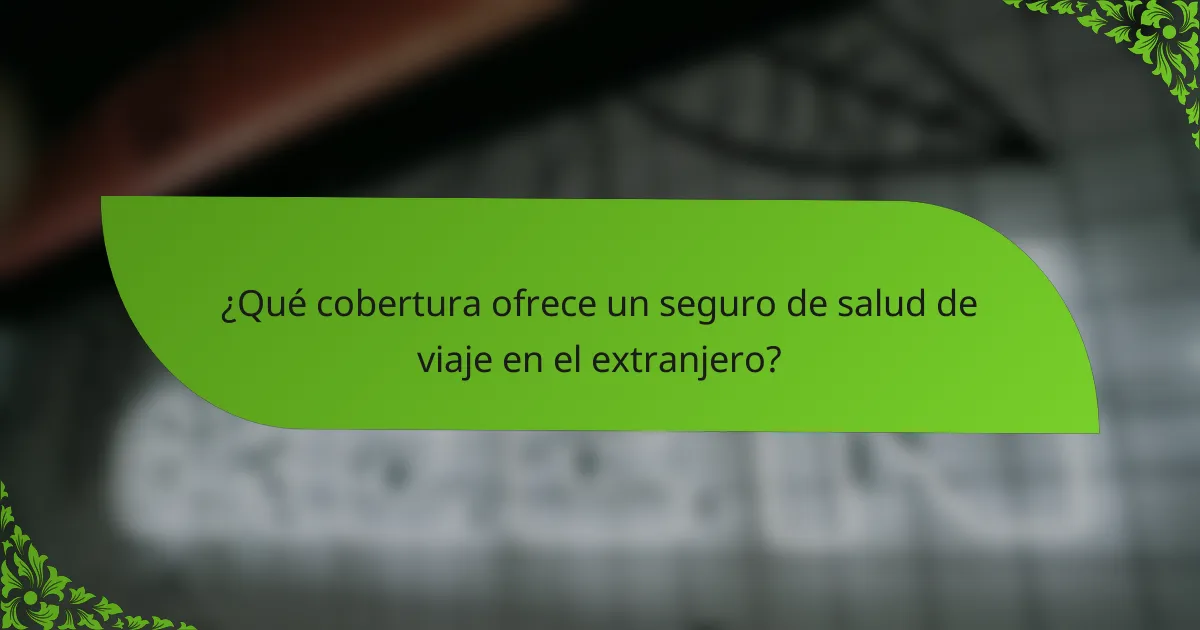 ¿Qué cobertura ofrece un seguro de salud de viaje en el extranjero?