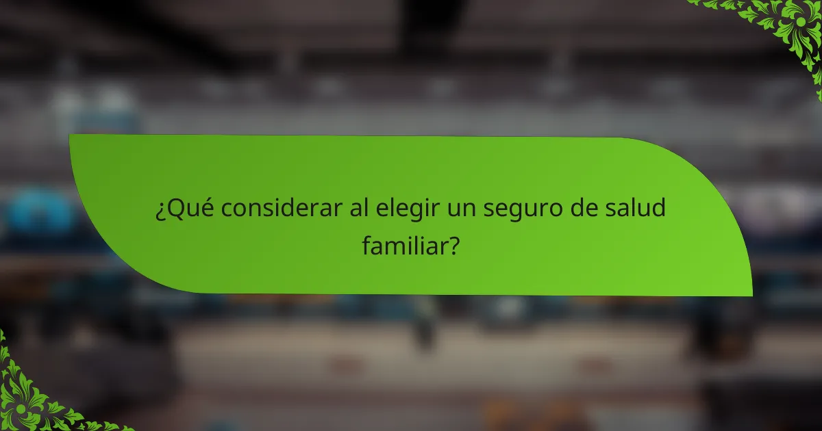 ¿Qué considerar al elegir un seguro de salud familiar?