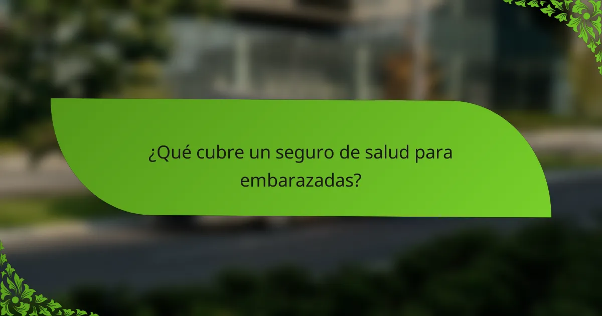 ¿Qué cubre un seguro de salud para embarazadas?