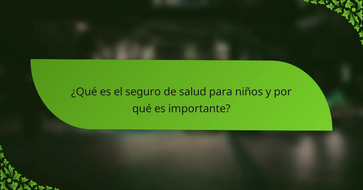 ¿Qué es el seguro de salud para niños y por qué es importante?