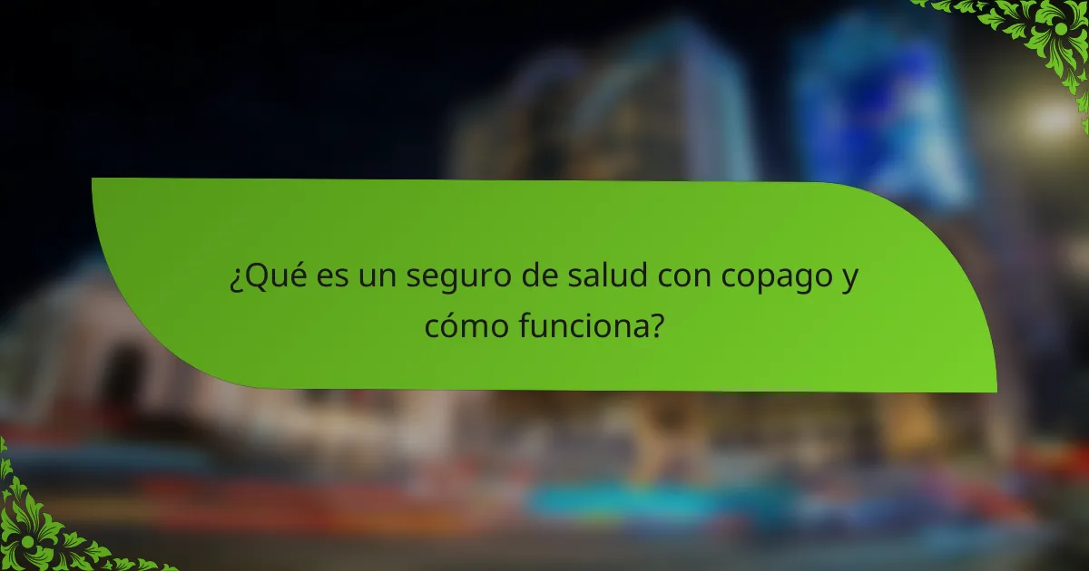 ¿Qué es un seguro de salud con copago y cómo funciona?