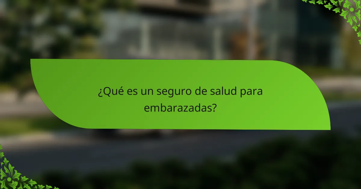 ¿Qué es un seguro de salud para embarazadas?