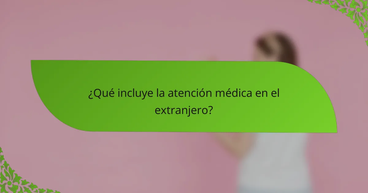 ¿Qué incluye la atención médica en el extranjero?