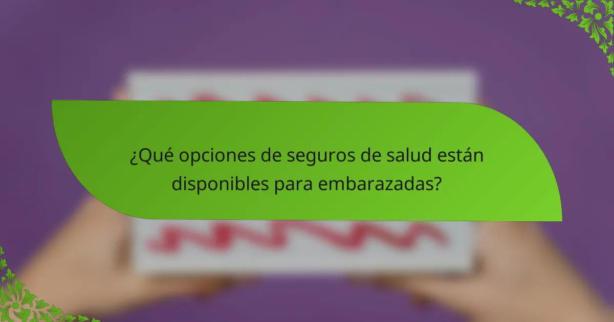 ¿Qué opciones de seguros de salud están disponibles para embarazadas?