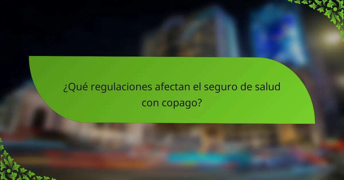 ¿Qué regulaciones afectan el seguro de salud con copago?