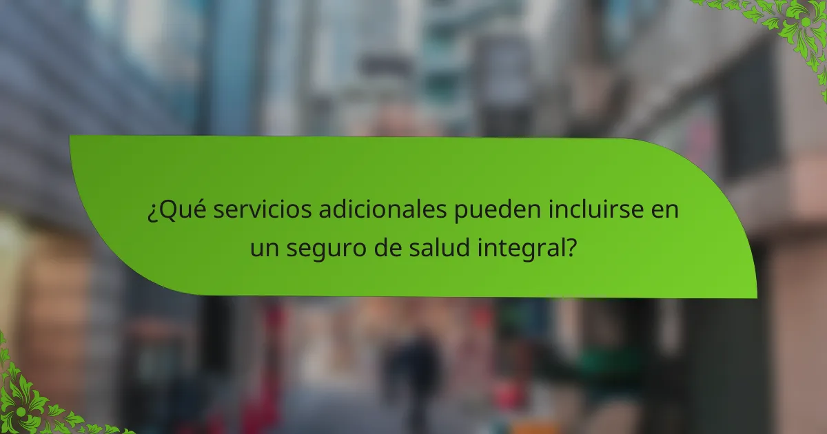 ¿Qué servicios adicionales pueden incluirse en un seguro de salud integral?