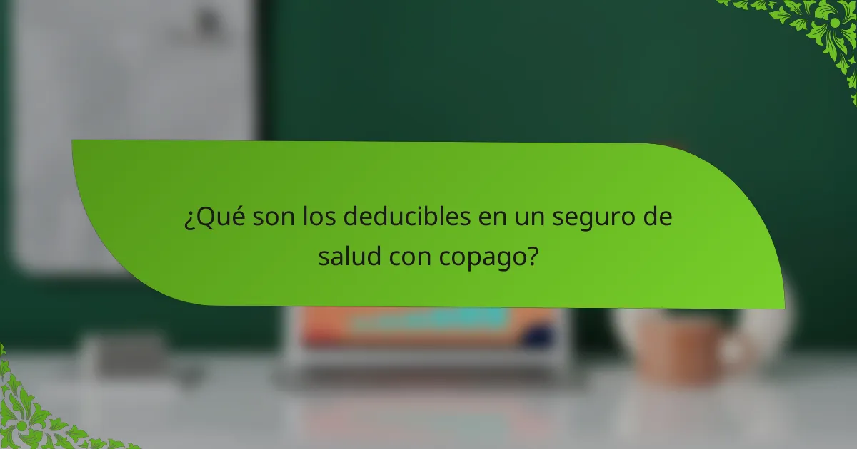 ¿Qué son los deducibles en un seguro de salud con copago?