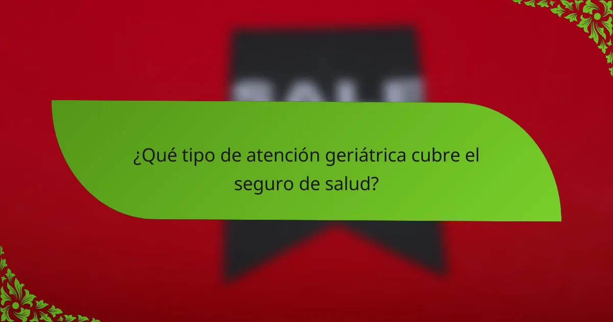 ¿Qué tipo de atención geriátrica cubre el seguro de salud?