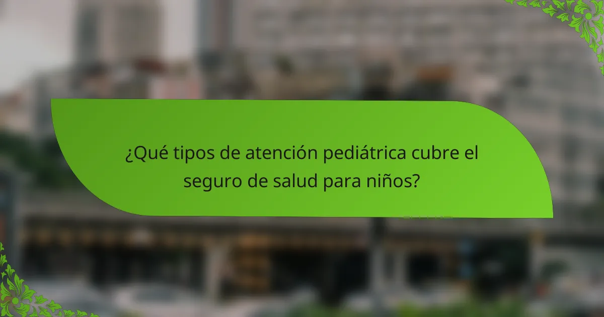 ¿Qué tipos de atención pediátrica cubre el seguro de salud para niños?