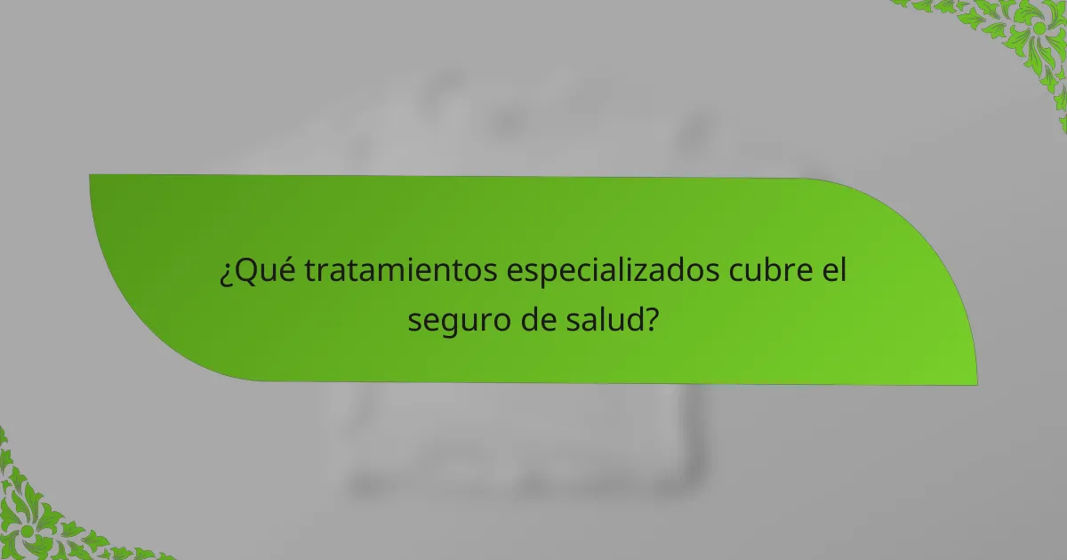 ¿Qué tratamientos especializados cubre el seguro de salud?